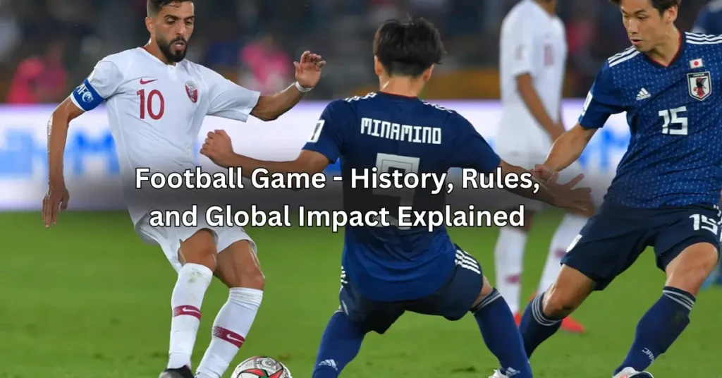 football game - history, rules, and global Impact explained